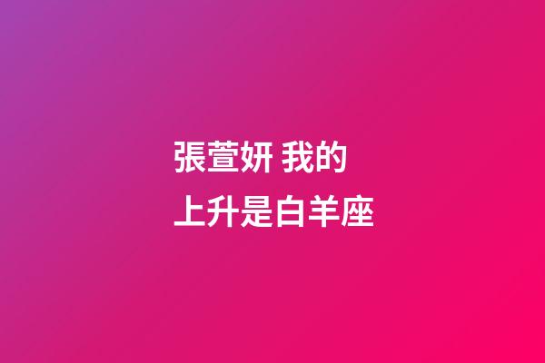 張萱妍 我的上升是白羊座-第1張-星座運(yùn)勢-玄機(jī)派